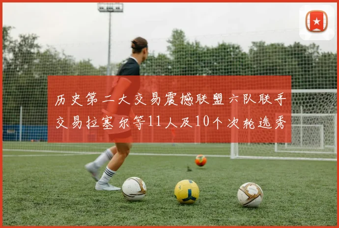 历史第二大交易震撼联盟六队联手交易拉塞尔等11人及10个次轮选秀权