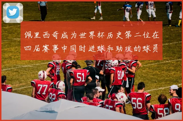 佩里西奇成为世界杯历史第二位在四届赛事中同时进球和助攻的球员仅次于梅西
