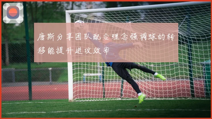 唐斯分享团队配合理念强调球的转移能提升进攻效率