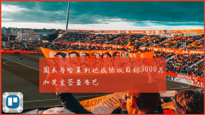 国米与哈莱利达成协议目标3000万加奖金签查洛巴