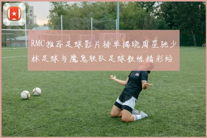 RMC推荐足球影片榜单揭晓周星驰少林足球与魔鬼联队足球教练精彩纷呈
